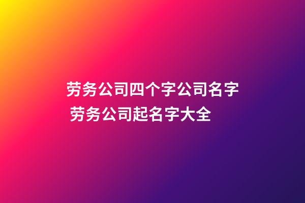 劳务公司四个字公司名字 劳务公司起名字大全